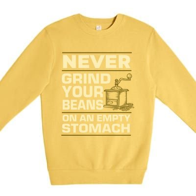 Coffee Making Never Grind Your Beans On An Empty Stomach Cute Gift Premium Crewneck Sweatshirt