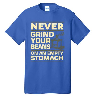 Coffee Making Never Grind Your Beans On An Empty Stomach Cute Gift Tall T-Shirt