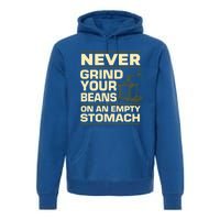 Coffee Making Never Grind Your Beans On An Empty Stomach Cute Gift Premium Hoodie