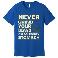 Coffee Making Never Grind Your Beans On An Empty Stomach Cute Gift Premium T-Shirt