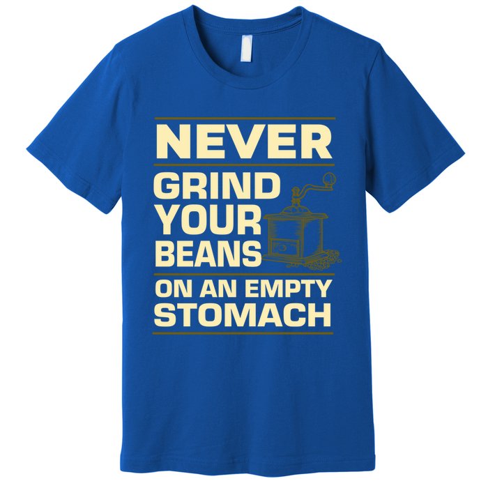 Coffee Making Never Grind Your Beans On An Empty Stomach Cute Gift Premium T-Shirt