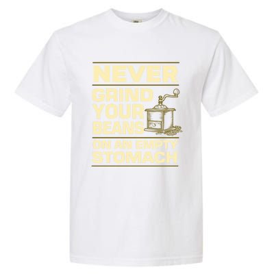 Coffee Making Never Grind Your Beans On An Empty Stomach Cute Gift Garment-Dyed Heavyweight T-Shirt