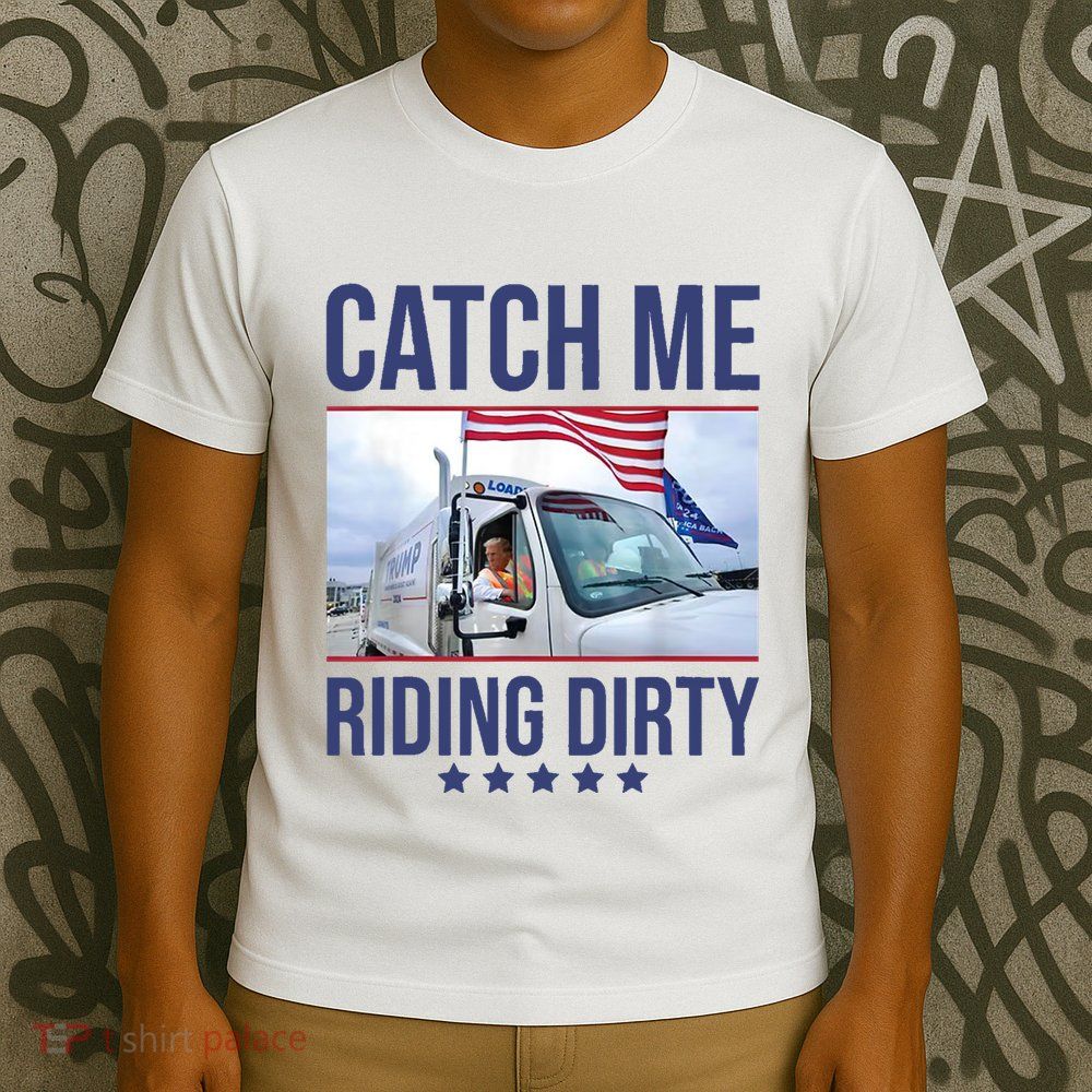 Catch Me Riding Dirty Trump Garbage Man In Trash Truck T-Shirt