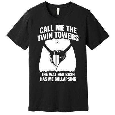 Call Me The Twin Towers The Way Her Bush Has Me Collapsing Premium T-Shirt