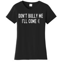 Don't Bully Me I'll Come Funny Sarcastic Meme  Women's T-Shirt