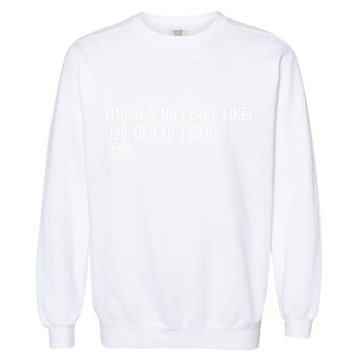 CNC Machinist There's No Place Like G28 X0 Y0 Z0 Garment-Dyed Sweatshirt