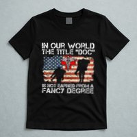 Combat Medic Title Doc Is Not Earned From A Fancy Degree T-Shirt