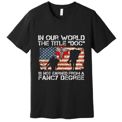 Combat Medic Title Doc Is Not Earned From A Fancy Degree Premium T-Shirt