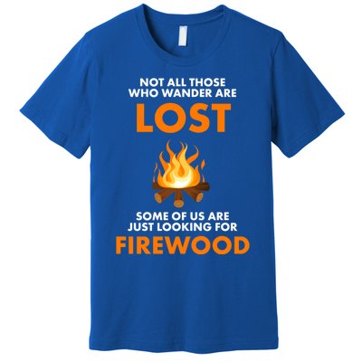 Campfire Not All Who Wander Are Lost Looking For Firewood Meaningful Gift Premium T-Shirt