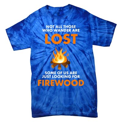 Campfire Not All Who Wander Are Lost Looking For Firewood Meaningful Gift Tie-Dye T-Shirt