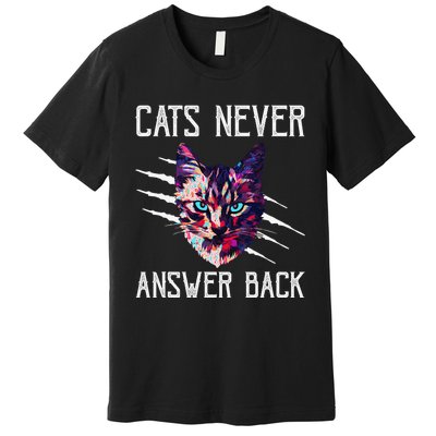 Cats Never Answer Back Cat Lover Joke Kitten Pun Cat Mom Premium T-Shirt