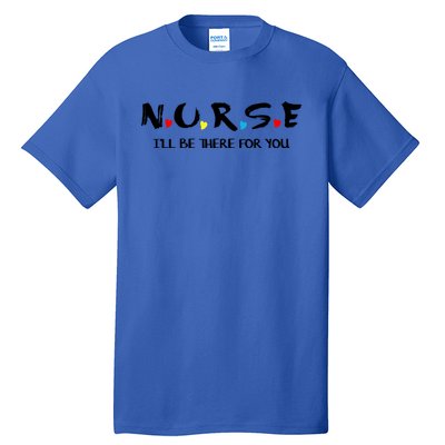 Cute Nurse Cute Gift I Will Be There For You Funny Gift For Rn And Lpn Gift Tall T-Shirt