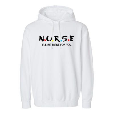 Cute Nurse Cute Gift I Will Be There For You Funny Gift For Rn And Lpn Gift Garment-Dyed Fleece Hoodie