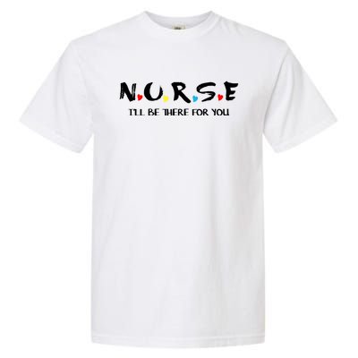 Cute Nurse Cute Gift I Will Be There For You Funny Gift For Rn And Lpn Gift Garment-Dyed Heavyweight T-Shirt