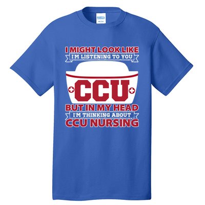 Ccu Nurse I Might Look Like Im Listening To You Icu Nursing Gift Tall T-Shirt