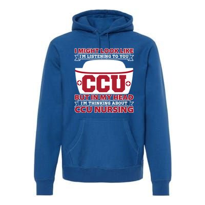 Ccu Nurse I Might Look Like Im Listening To You Icu Nursing Gift Premium Hoodie