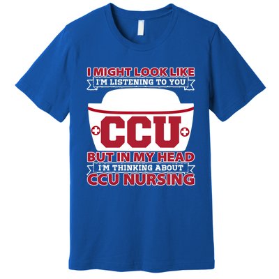 Ccu Nurse I Might Look Like Im Listening To You Icu Nursing Gift Premium T-Shirt