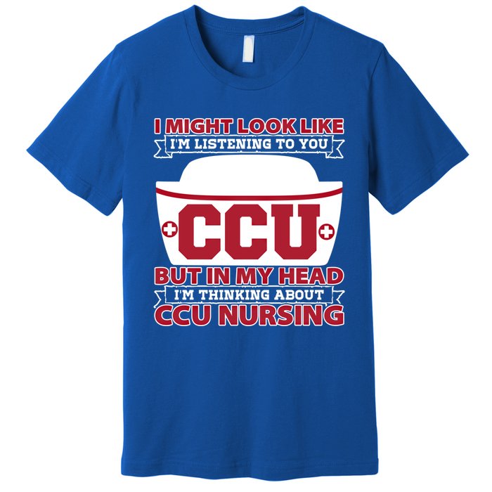 Ccu Nurse I Might Look Like Im Listening To You Icu Nursing Gift Premium T-Shirt