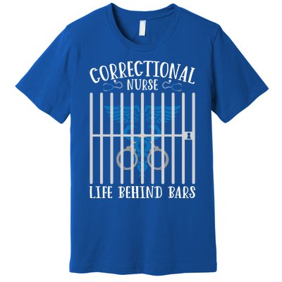 Correctional Nursing Life Behind Bars For Corrections Nurse Great Gift Premium T-Shirt