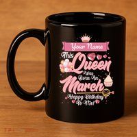 Please Delete! Custom Name This Queen Was Born In March Happy Birthday To Me 11oz C Handle Ceramic Mug