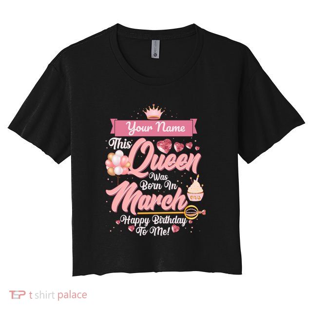 Please Delete! Custom Name This Queen Was Born In March Happy Birthday To Me Crop Top