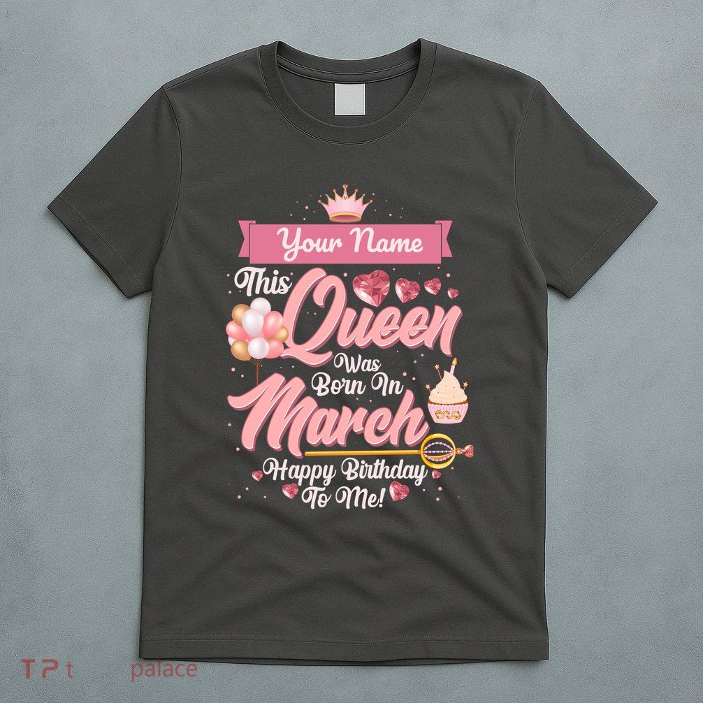 Please Delete! Custom Name This Queen Was Born In March Happy Birthday To Me T-Shirt