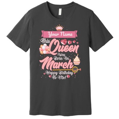 Please Delete! Custom Name This Queen Was Born In March Happy Birthday To Me Premium T-Shirt