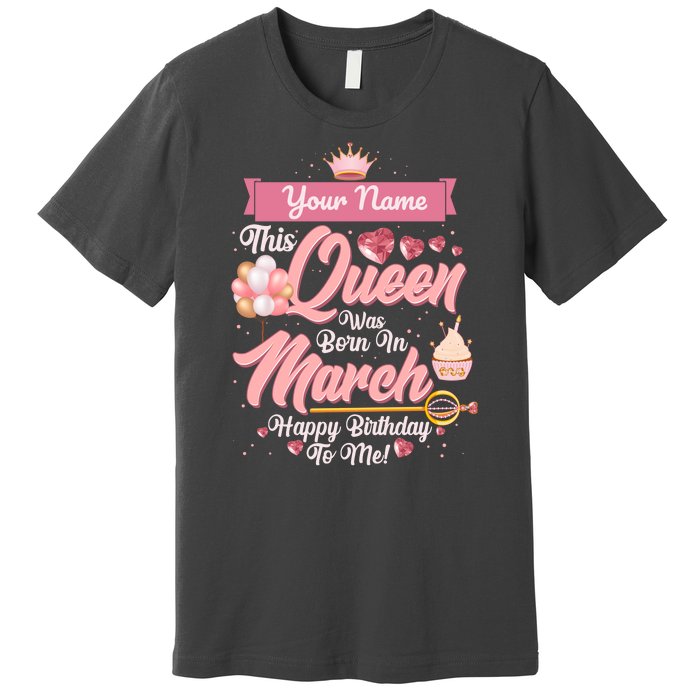 Please Delete! Custom Name This Queen Was Born In March Happy Birthday To Me Premium T-Shirt