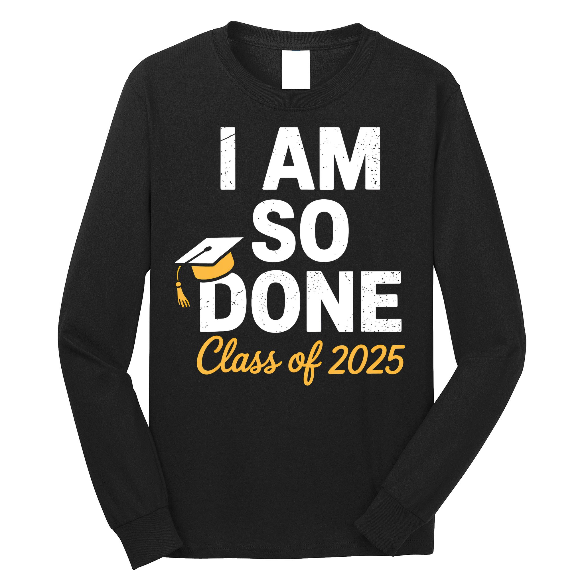 Class Of 2025 I Am So Done Graduation For Him Her Senior 25  Long Sleeve Shirt