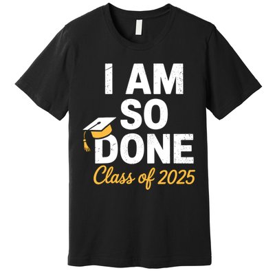 Class Of 2025 I Am So Done Graduation For Him Her Senior 25  Premium T-Shirt