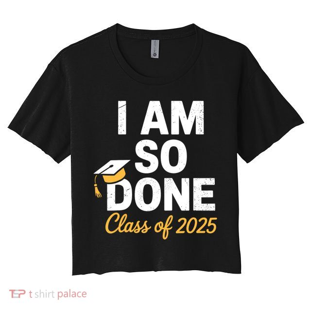Class Of 2025 I Am So Done Graduation For Him Her Senior 25  Crop Top