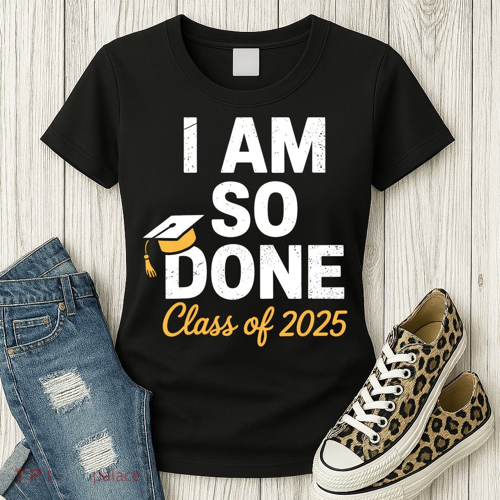 Class Of 2025 I Am So Done Graduation For Him Her Senior 25  Womens T-Shirt