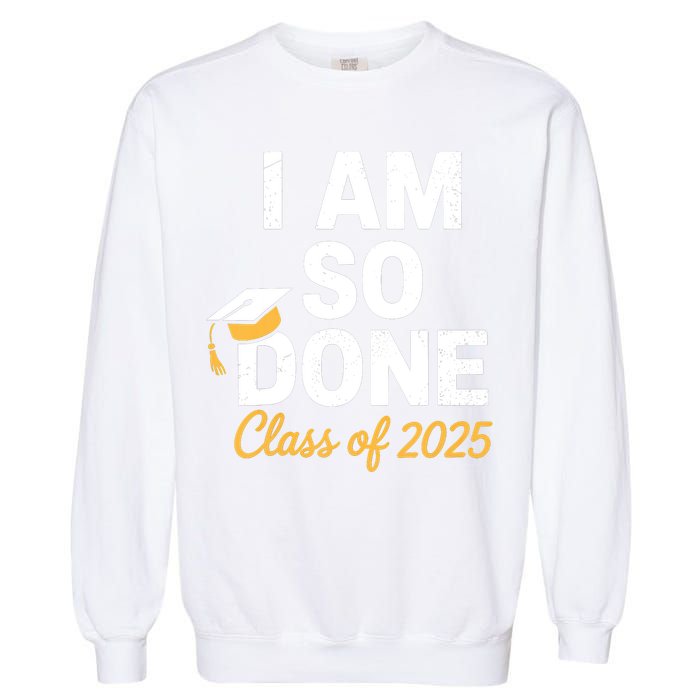 Class Of 2025 I Am So Done Graduation For Him Her Senior 25  Garment-Dyed Sweatshirt