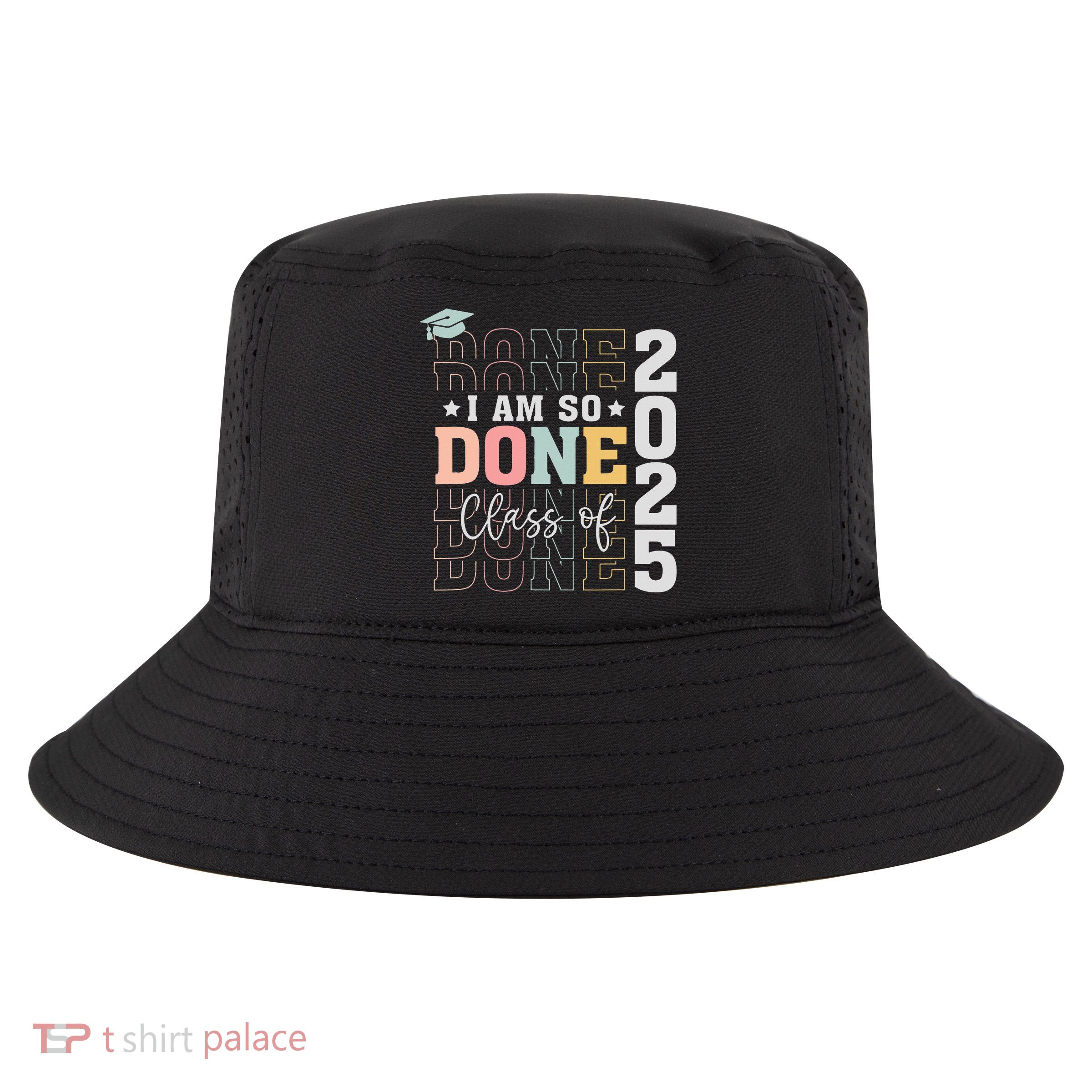 Class Of 2025 I Am So Done Senior 2025 Graduation Student Cool Comfort Performance Bucket Hat
