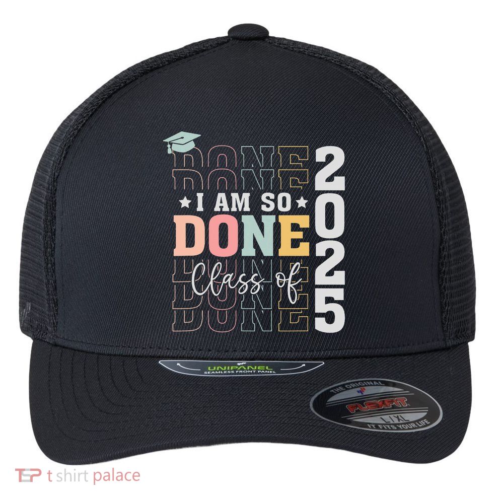 Class Of 2025 I Am So Done Senior 2025 Graduation Student Flexfit Unipanel Trucker Cap