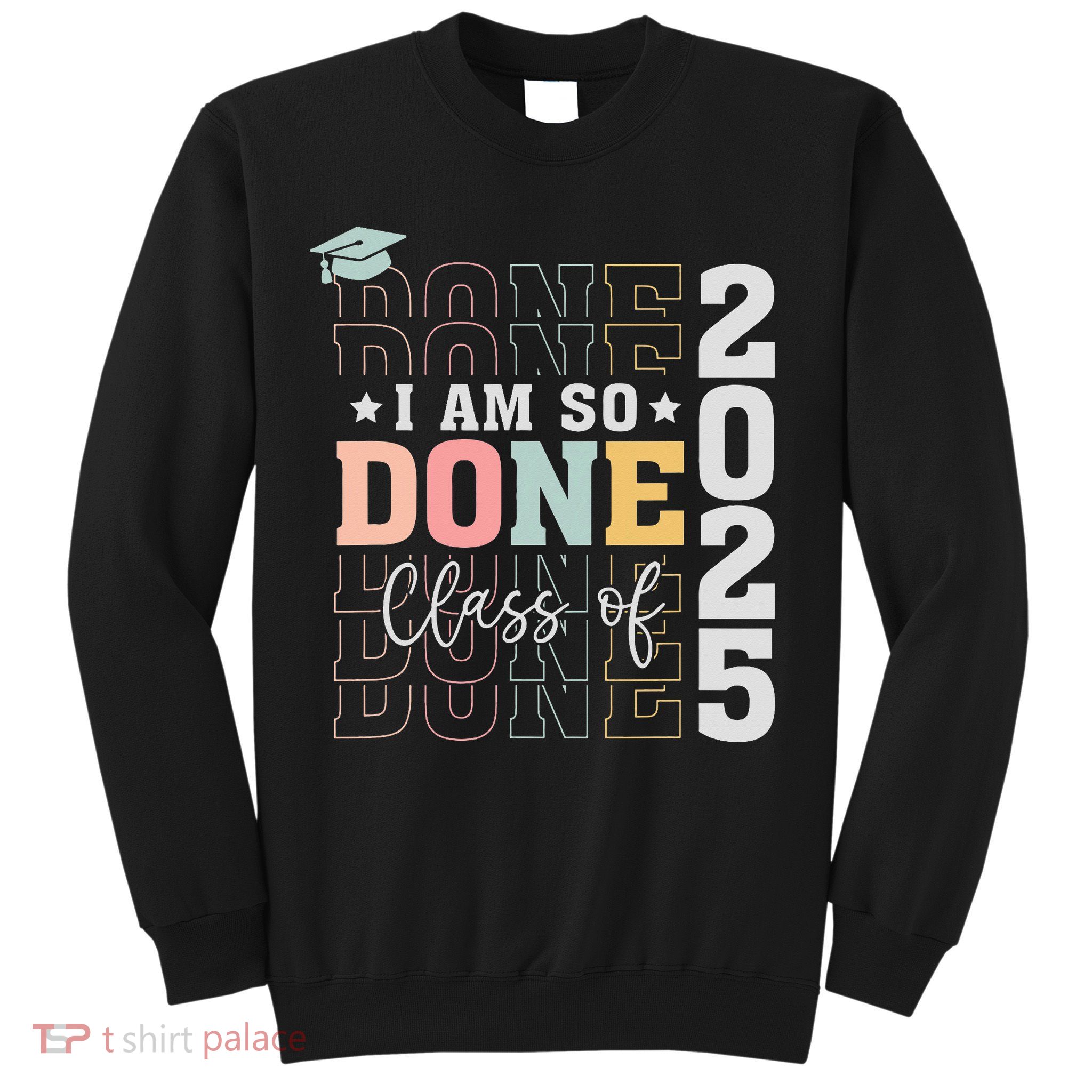 Class Of 2025 I Am So Done Senior 2025 Graduation Student Sweatshirt