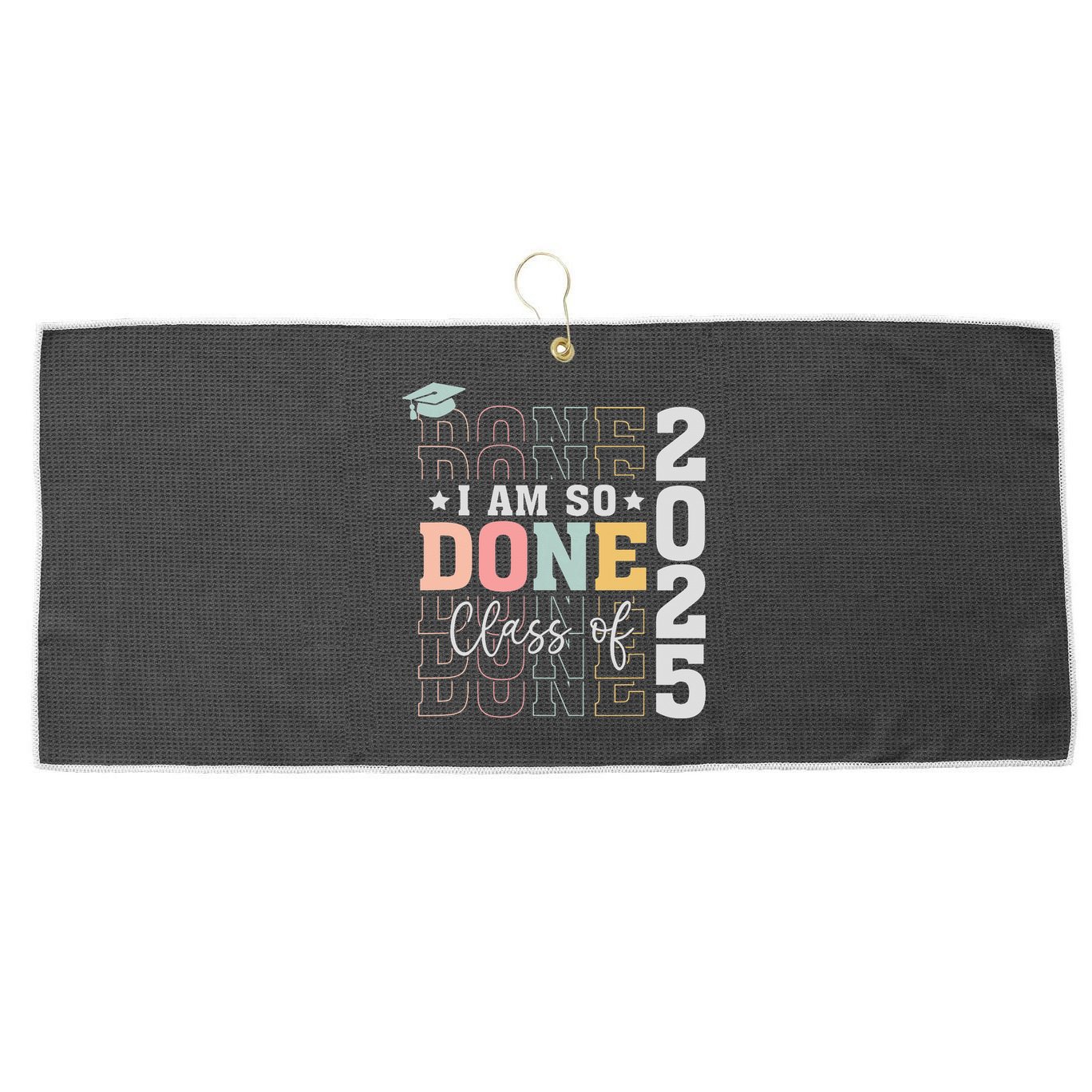 Class Of 2025 I Am So Done Senior 2025 Graduation Student Large Microfiber Waffle Golf Towel