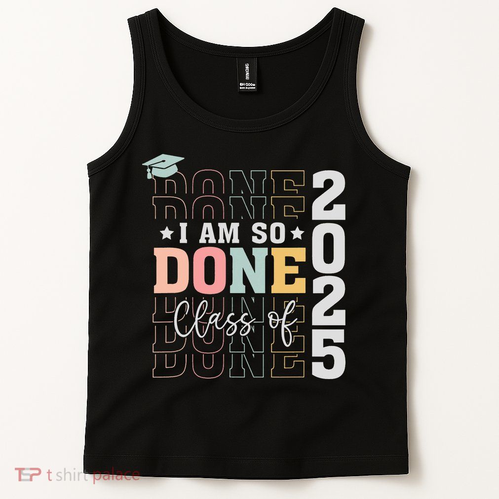 Class Of 2025 I Am So Done Senior 2025 Graduation Student Tank Top