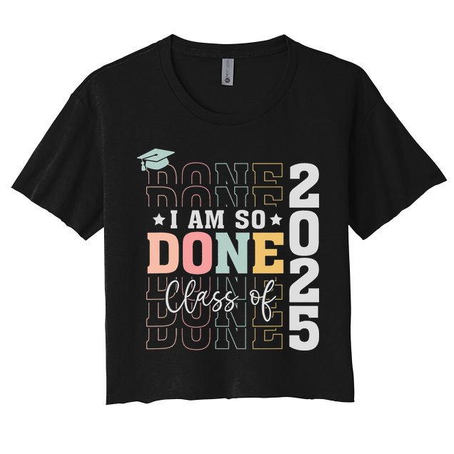 Class Of 2025 I Am So Done Senior 2025 Graduation Student Crop Top