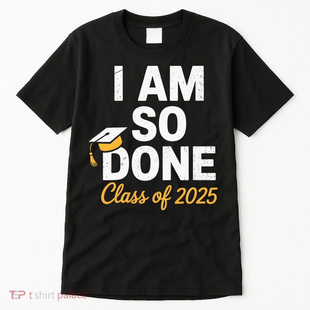 Class Of 2025 I Am So Done Graduation For Him Her Senior 25 Tall T-Shirt