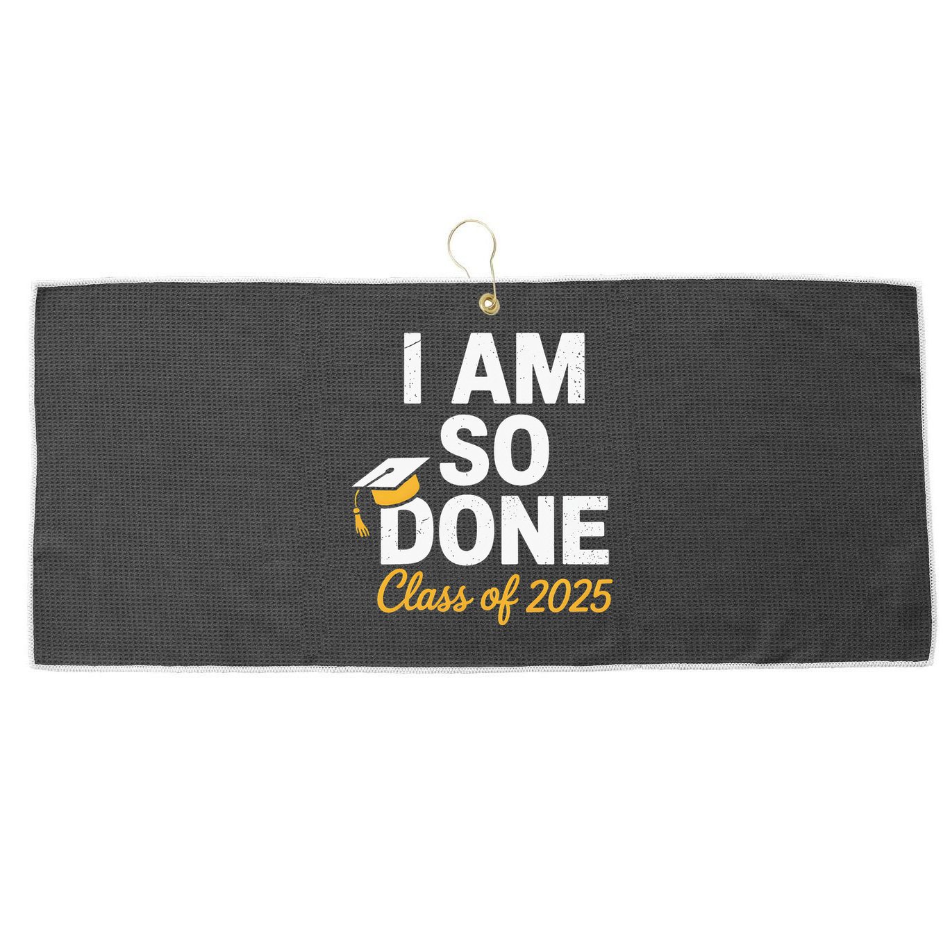 Class Of 2025 I Am So Done Graduation For Him Her Senior 25 Large Microfiber Waffle Golf Towel