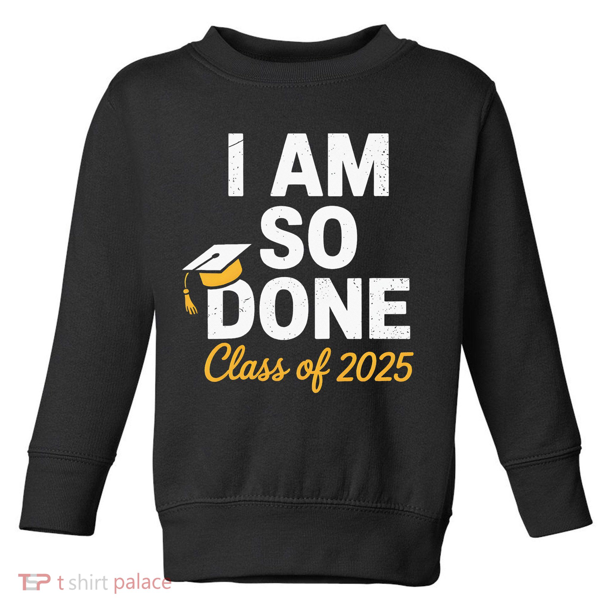 Class Of 2025 I Am So Done Graduation For Him Her Senior 25 Toddler Sweatshirt