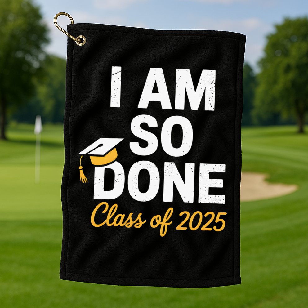 Class Of 2025 I Am So Done Graduation For Him Her Senior 25 Golf Towel