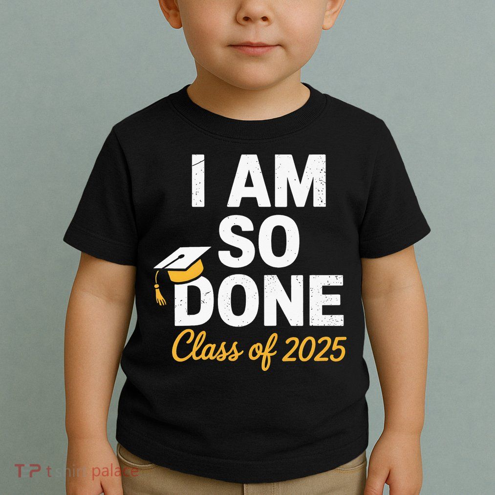 Class Of 2025 I Am So Done Graduation For Him Her Senior 25 Toddler T-Shirt