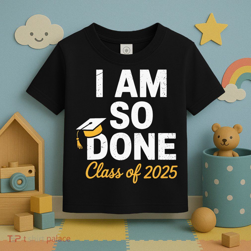 Class Of 2025 I Am So Done Graduation For Him Her Senior 25 Toddler T-Shirt