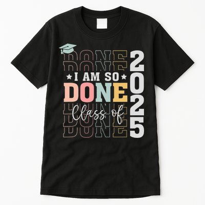 Class Of 2025 I Am So Done Senior 2025 Graduation Student Tall T-Shirt