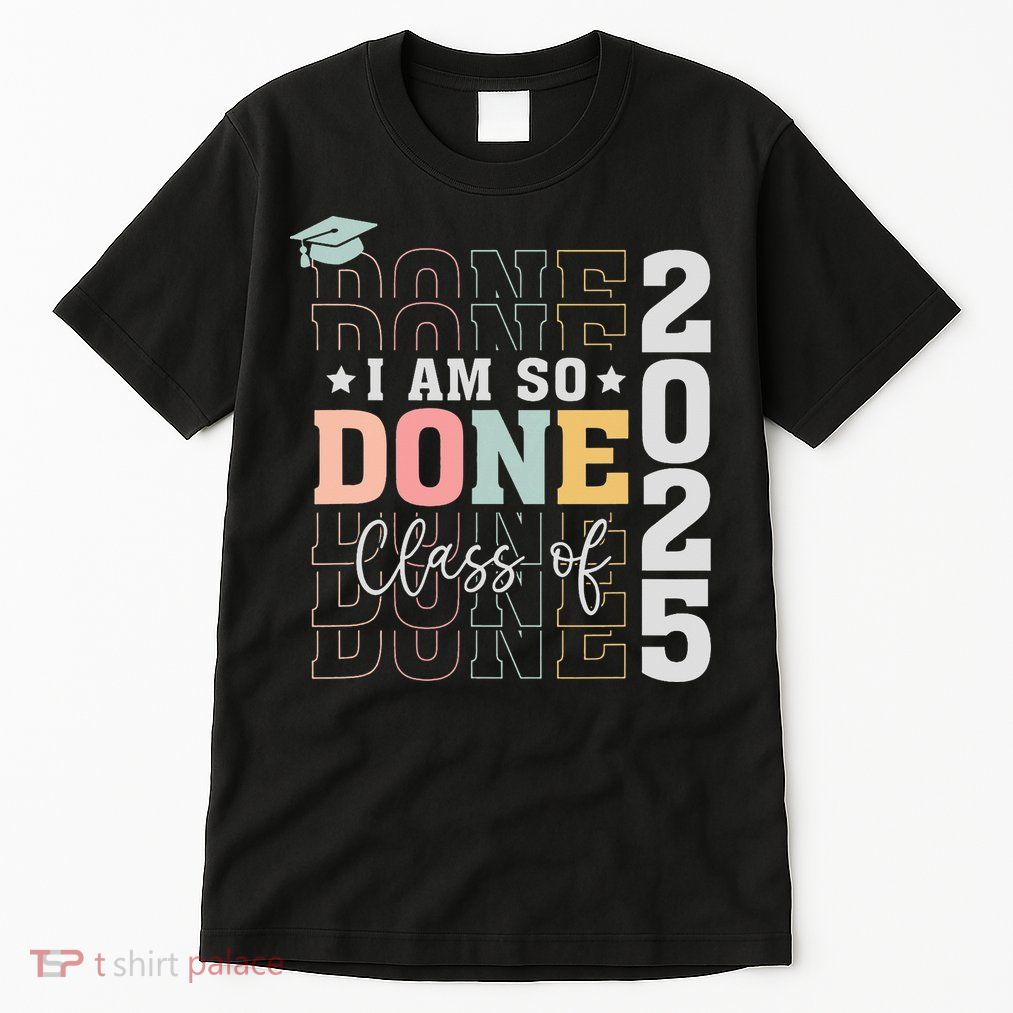 Class Of 2025 I Am So Done Senior 2025 Graduation Student Tall T-Shirt