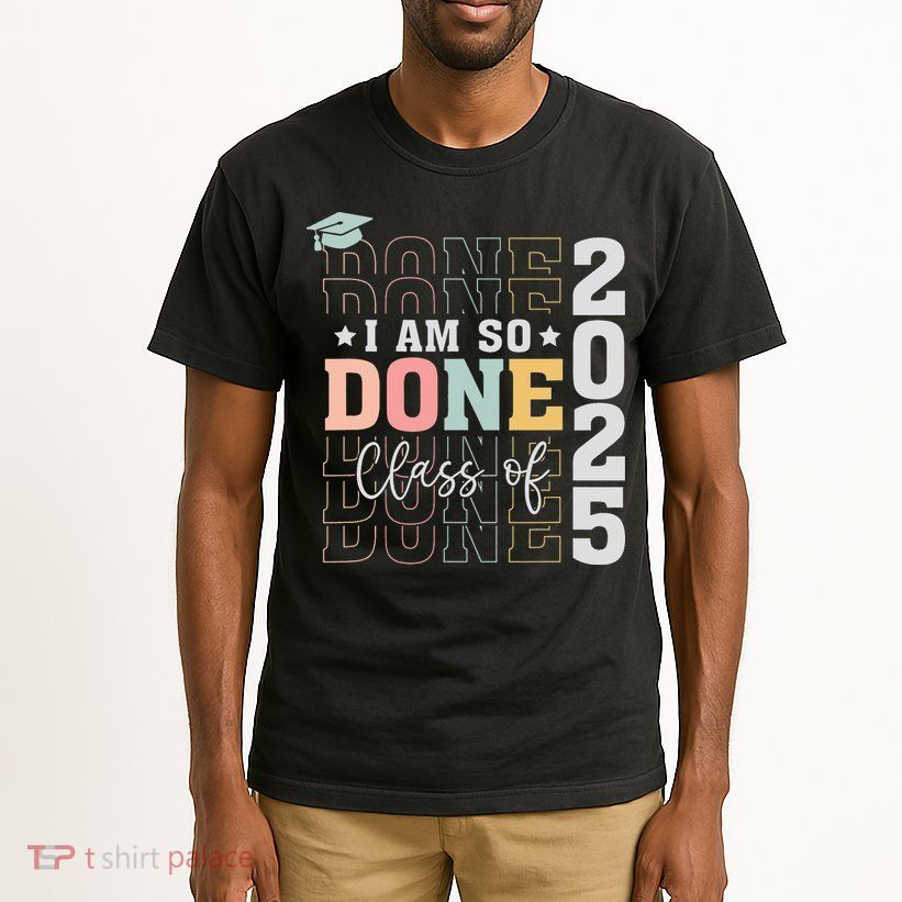 Class Of 2025 I Am So Done Senior 2025 Graduation Student Tall T-Shirt