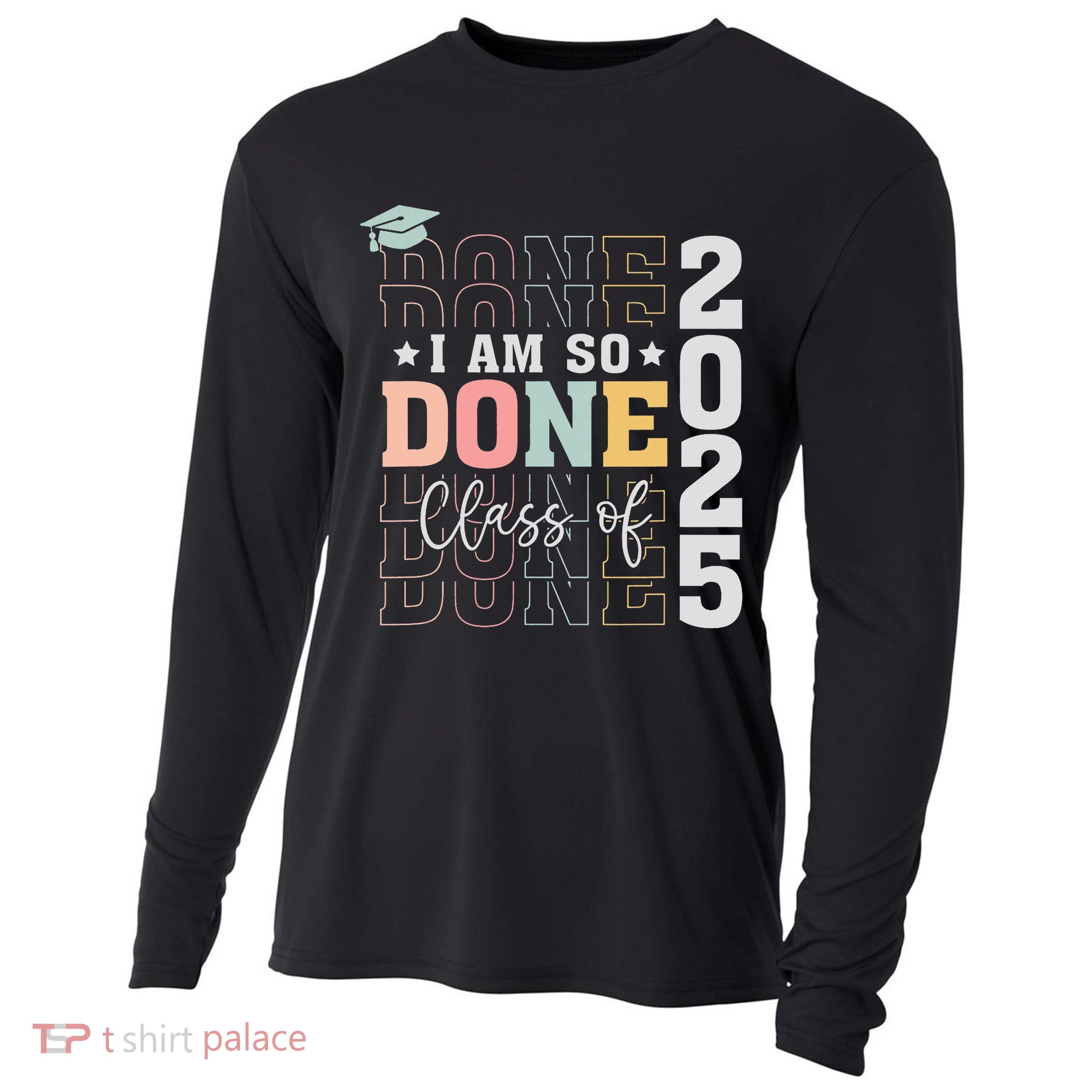 Class Of 2025 I Am So Done Senior 2025 Graduation Student Cooling Performance Long Sleeve Crew