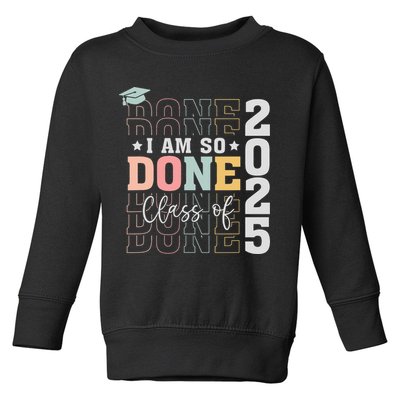 Class Of 2025 I Am So Done Senior 2025 Graduation Student Toddler Sweatshirt